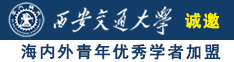 捅骚逼喷水视频诚邀海内外青年优秀学者加盟西安交通大学